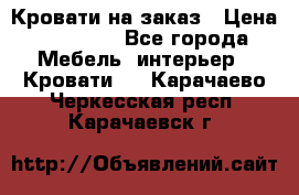 Кровати на заказ › Цена ­ 35 000 - Все города Мебель, интерьер » Кровати   . Карачаево-Черкесская респ.,Карачаевск г.